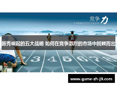 新秀崛起的五大战略 如何在竞争激烈的市场中脱颖而出