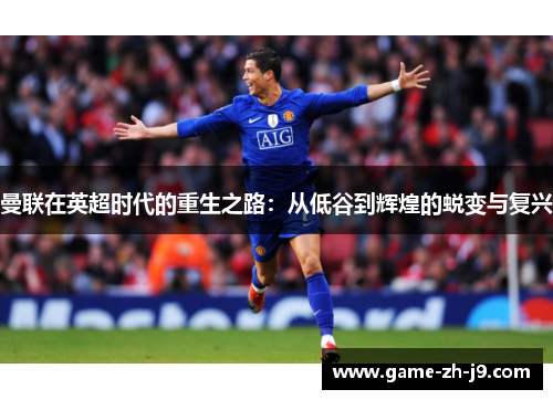 曼联在英超时代的重生之路:从低谷到辉煌的蜕变与复兴 曼联在英超时代的重生之路:从低谷到辉煌的蜕变与复兴