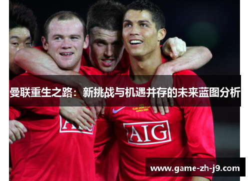 曼联重生之路:新挑战与机遇并存的未来蓝图分析 曼联重生之路:新挑战与机遇并存的未来蓝图分析