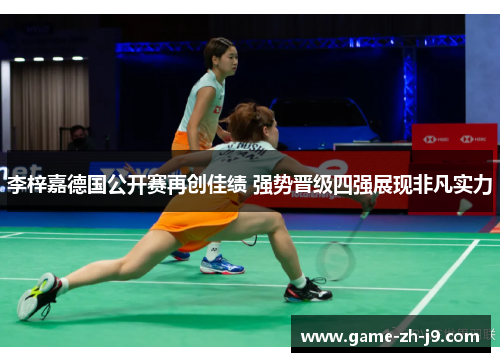 李梓嘉德国公开赛再创佳绩 强势晋级四强展现非凡实力 李梓嘉德国公开赛再创佳绩 强势晋级四强展现非凡实力