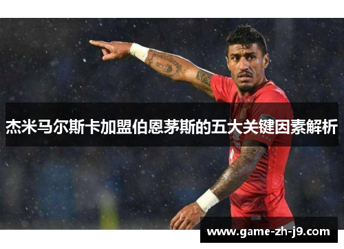 杰米马尔斯卡加盟伯恩茅斯的五大关键因素解析 杰米马尔斯卡加盟伯恩茅斯的五大关键因素解析