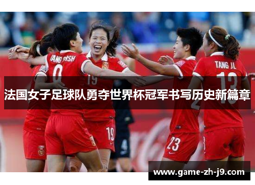 法国女子足球队勇夺世界杯冠军书写历史新篇章 法国女子足球队勇夺世界杯冠军书写历史新篇章