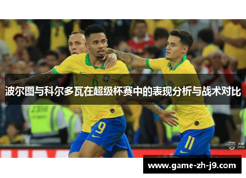 波尔图与科尔多瓦在超级杯赛中的表现分析与战术对比