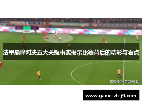 法甲巅峰对决五大关键事实揭示比赛背后的精彩与看点 法甲巅峰对决五大关键事实揭示比赛背后的精彩与看点