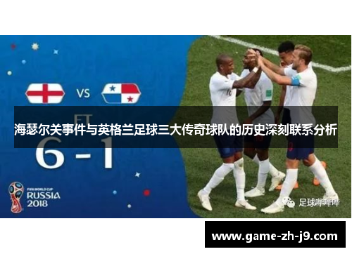 海瑟尔关事件与英格兰足球三大传奇球队的历史深刻联系分析