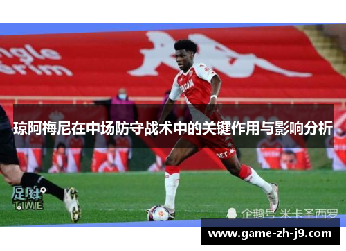琼阿梅尼在中场防守战术中的关键作用与影响分析
