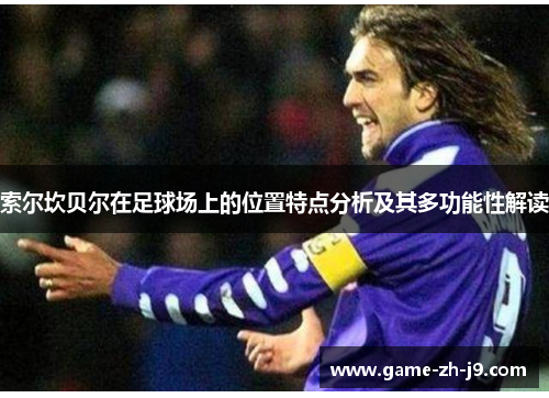索尔坎贝尔在足球场上的位置特点分析及其多功能性解读