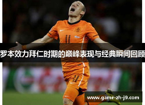 罗本效力拜仁时期的巅峰表现与经典瞬间回顾 罗本效力拜仁时期的巅峰表现与经典瞬间回顾