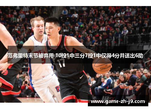 范弗里特末节被弃用 10投1中三分7投1中仅得4分并送出6助 范弗里特末节被弃用 10投1中三分7投1中仅得4分并送出6助