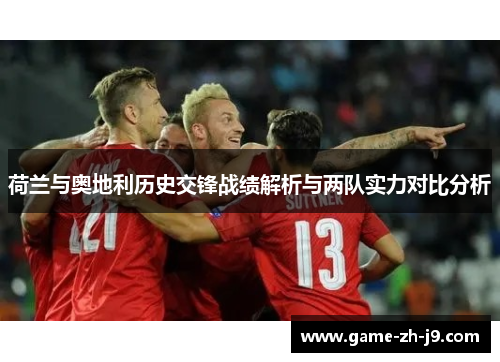 荷兰与奥地利历史交锋战绩解析与两队实力对比分析 荷兰与奥地利历史交锋战绩解析与两队实力对比分析
