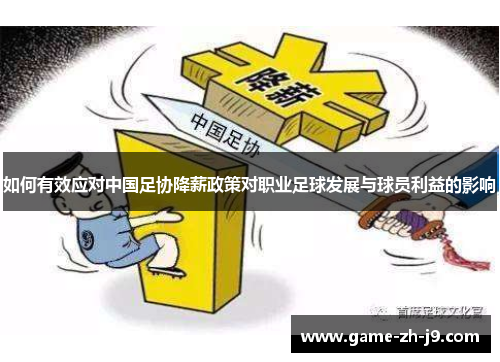 如何有效应对中国足协降薪政策对职业足球发展与球员利益的影响 如何有效应对中国足协降薪政策对职业足球发展与球员利益的影响
