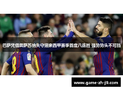 巴萨凭借奥萨苏纳失守迎来西甲赛季首度八连胜 强势势头不可挡