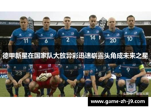 德甲新星在国家队大放异彩迅速崭露头角成未来之星