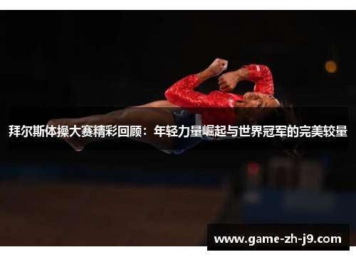 拜尔斯体操大赛精彩回顾：年轻力量崛起与世界冠军的完美较量