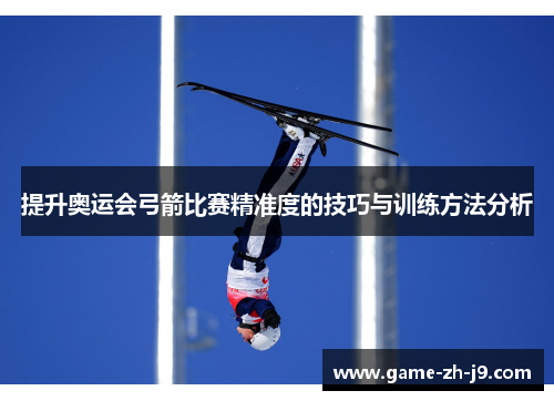 提升奥运会弓箭比赛精准度的技巧与训练方法分析