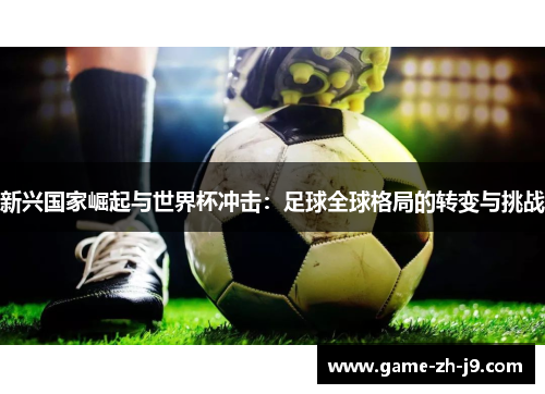 新兴国家崛起与世界杯冲击：足球全球格局的转变与挑战