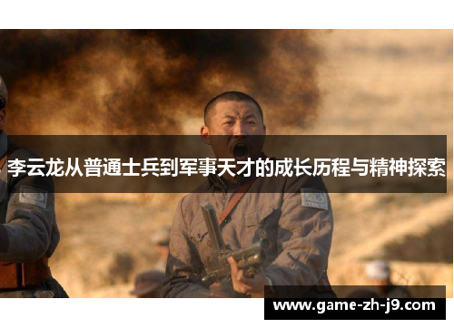 李云龙从普通士兵到军事天才的成长历程与精神探索 李云龙从普通士兵到军事天才的成长历程与精神探索
