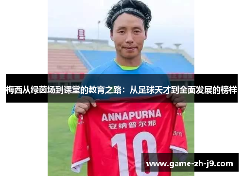 梅西从绿茵场到课堂的教育之路：从足球天才到全面发展的榜样