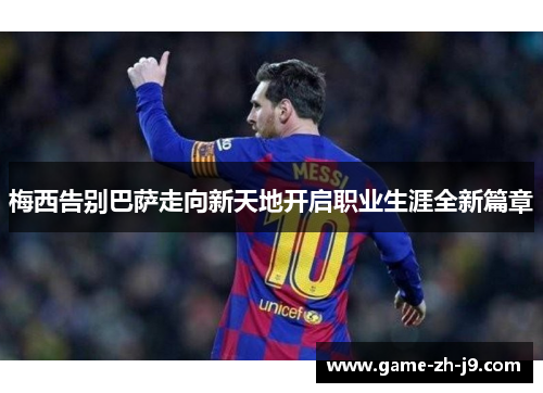 梅西告别巴萨走向新天地开启职业生涯全新篇章