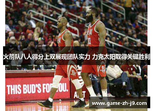 火箭队八人得分上双展现团队实力 力克太阳取得关键胜利 火箭队八人得分上双展现团队实力 力克太阳取得关键胜利