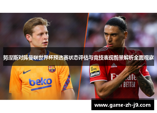 努涅斯对阵曼联世界杯预选赛状态评估与竞技表现前景解析全面观察