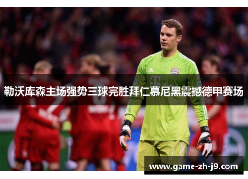 勒沃库森主场强势三球完胜拜仁慕尼黑震撼德甲赛场