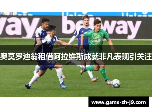 奥莫罗迪翁租借阿拉维斯成就非凡表现引关注