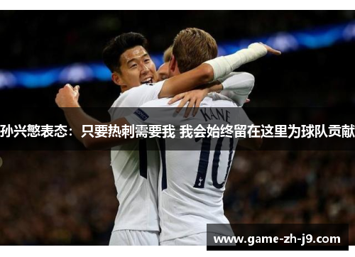 孙兴慜表态：只要热刺需要我 我会始终留在这里为球队贡献