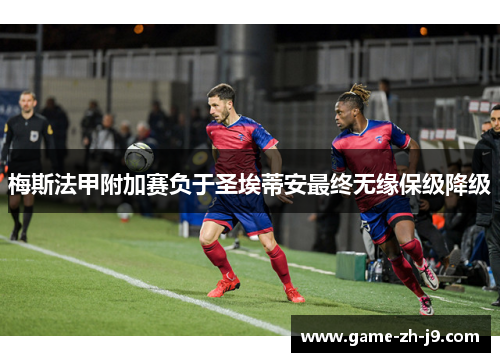 梅斯法甲附加赛负于圣埃蒂安最终无缘保级降级