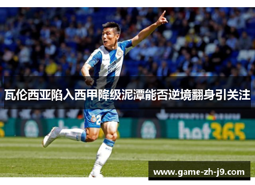 瓦伦西亚陷入西甲降级泥潭能否逆境翻身引关注 瓦伦西亚陷入西甲降级泥潭能否逆境翻身引关注