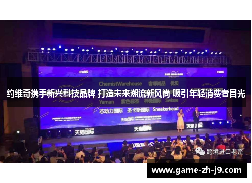约维奇携手新兴科技品牌 打造未来潮流新风尚 吸引年轻消费者目光 约维奇携手新兴科技品牌 打造未来潮流新风尚 吸引年轻消费者目光