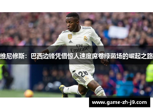 维尼修斯:巴西边锋凭借惊人速度席卷绿茵场的崛起之路 维尼修斯:巴西边锋凭借惊人速度席卷绿茵场的崛起之路