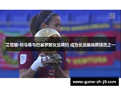 艾塔娜·邦马蒂与巴塞罗那女足续约 成为女足最高薪球员之一 艾塔娜·邦马蒂与巴塞罗那女足续约 成为女足最高薪球员之一