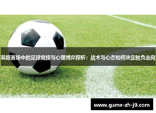英超赛场中的足球竞技与心理博弈探析：战术与心态如何决定胜负走向
