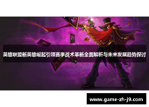 英雄联盟新英雄崛起引领赛季战术革新全面解析与未来发展趋势探讨 英雄联盟新英雄崛起引领赛季战术革新全面解析与未来发展趋势探讨