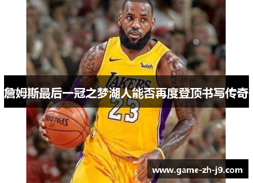 詹姆斯最后一冠之梦湖人能否再度登顶书写传奇