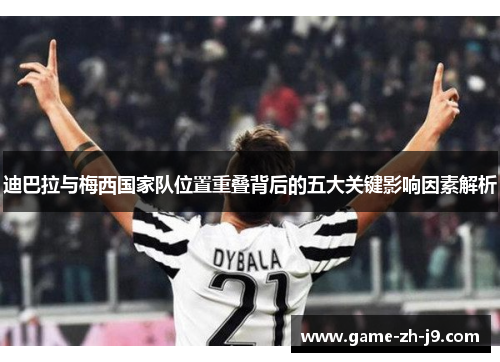 迪巴拉与梅西国家队位置重叠背后的五大关键影响因素解析 迪巴拉与梅西国家队位置重叠背后的五大关键影响因素解析
