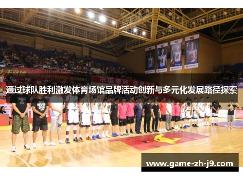 通过球队胜利激发体育场馆品牌活动创新与多元化发展路径探索 通过球队胜利激发体育场馆品牌活动创新与多元化发展路径探索