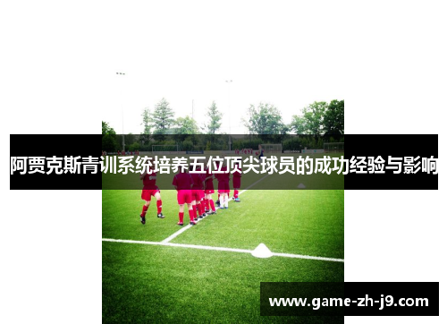 阿贾克斯青训系统培养五位顶尖球员的成功经验与影响